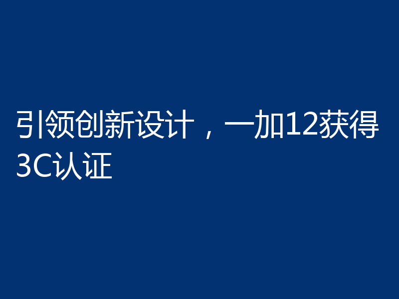 引领创新设计,一加12获得3C认证