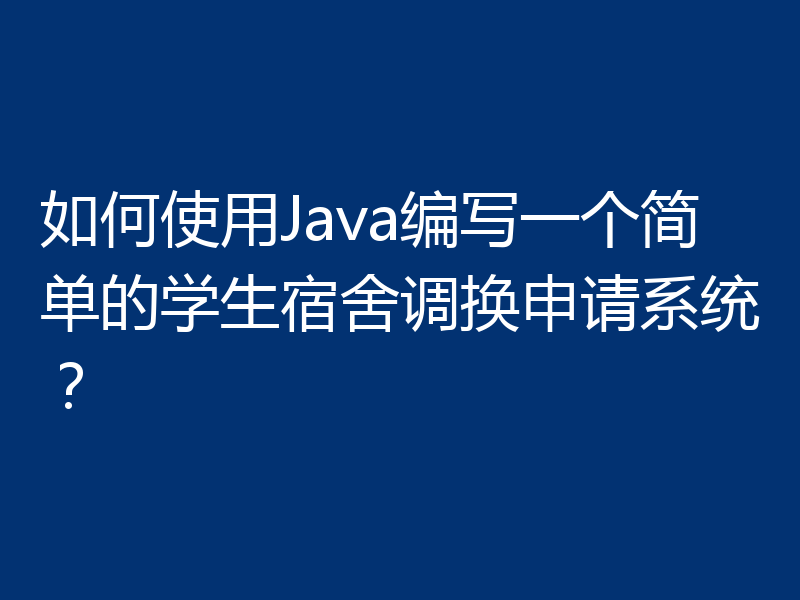 如何使用Java编写一个简单的学生宿舍调换申请系统?