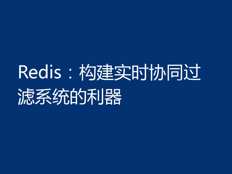 Redis:构建实时协同过滤系统的利器