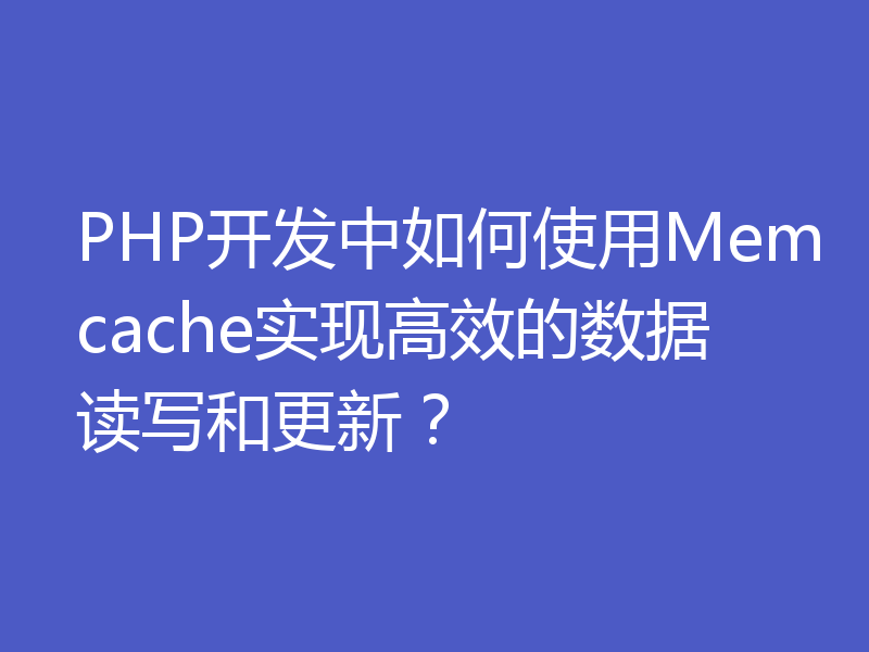 PHP开发中如何使用Memcache实现高效的数据读写和更新?