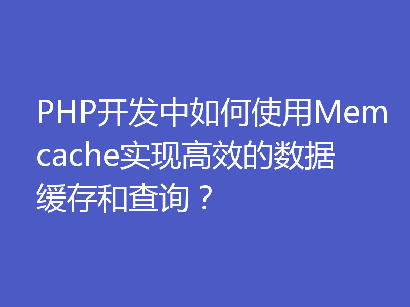 PHP开发中如何使用Memcache实现高效的数据缓存和查询?