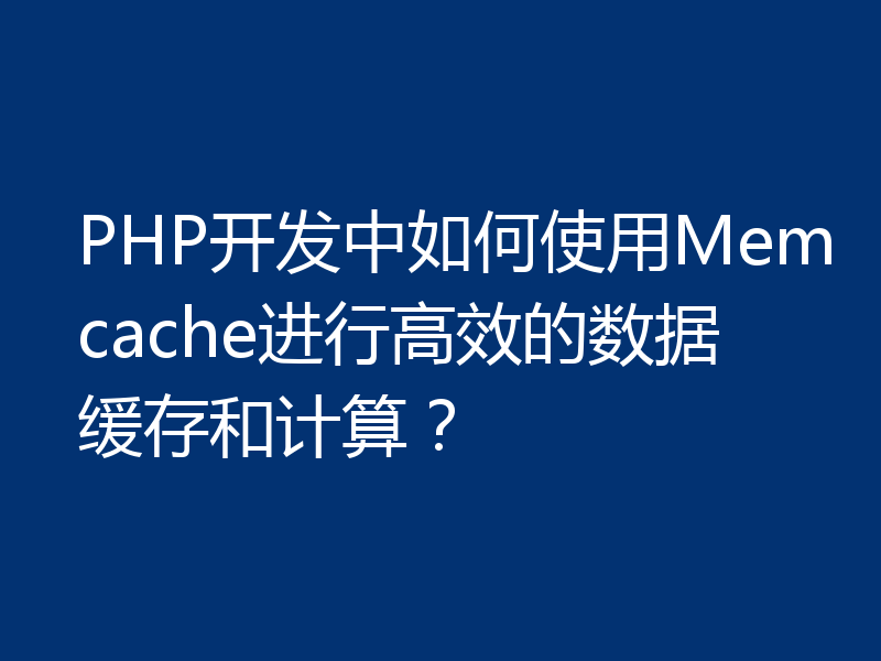 PHP开发中如何使用Memcache进行高效的数据缓存和计算?