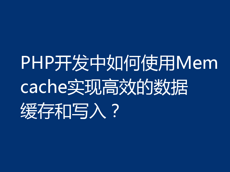 PHP开发中如何使用Memcache实现高效的数据缓存和写入?