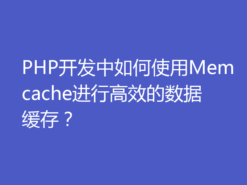 PHP开发中如何使用Memcache进行高效的数据缓存?