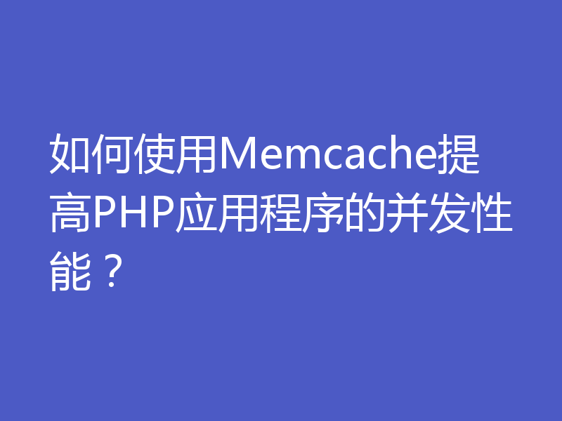 如何使用Memcache提高PHP应用程序的并发性能?