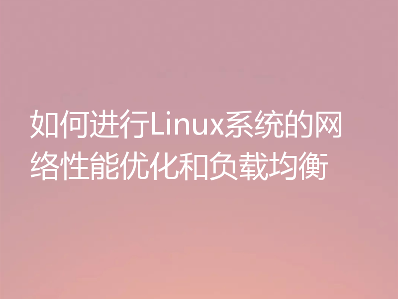 如何进行Linux系统的网络性能优化和负载均衡