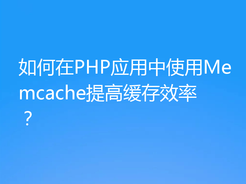 如何在PHP应用中使用Memcache提高缓存效率?