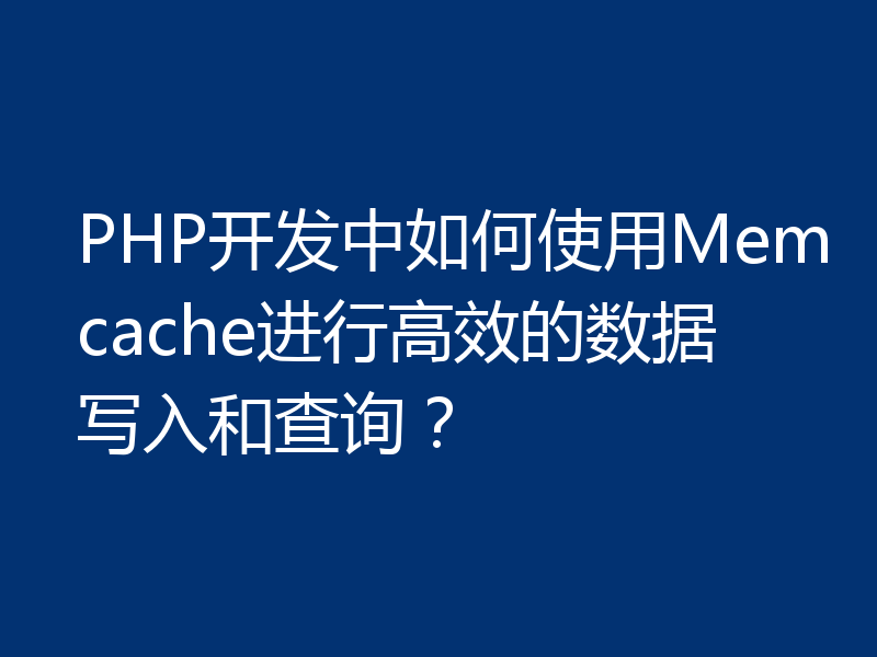 PHP开发中如何使用Memcache进行高效的数据写入和查询?