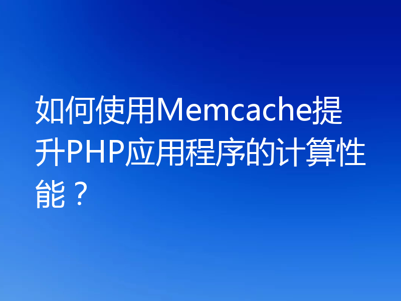 如何使用Memcache提升PHP应用程序的计算性能?