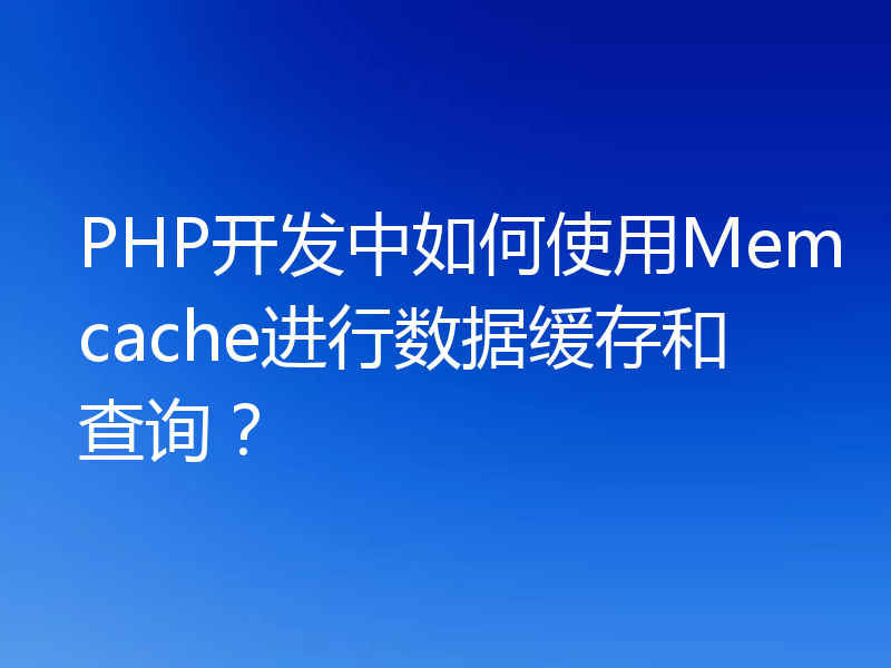 PHP开发中如何使用Memcache进行数据缓存和查询?