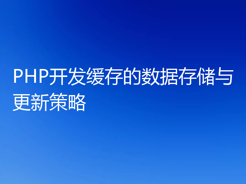 PHP开发缓存的数据存储与更新策略
