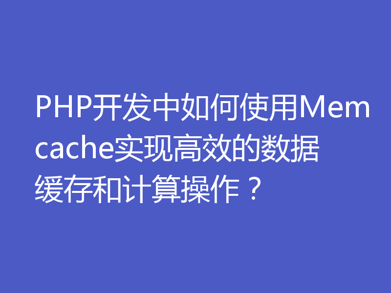 PHP开发中如何使用Memcache实现高效的数据缓存和计算操作?