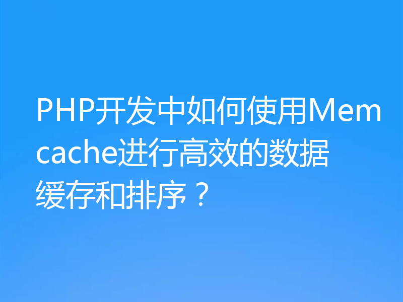 PHP开发中如何使用Memcache进行高效的数据缓存和排序?