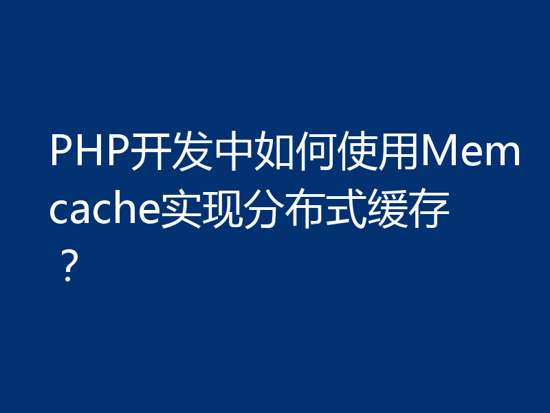 PHP开发中如何使用Memcache实现分布式缓存?
