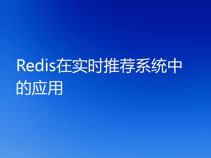 Redis在实时推荐系统中的应用