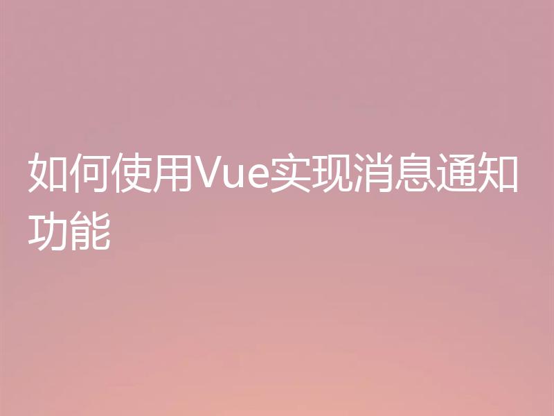 如何使用Vue实现消息通知功能