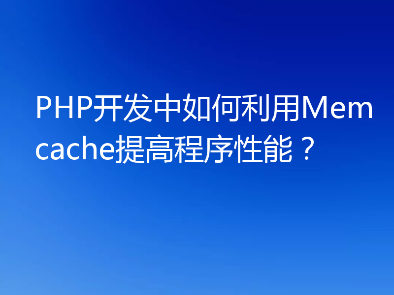 PHP开发中如何利用Memcache提高程序性能?