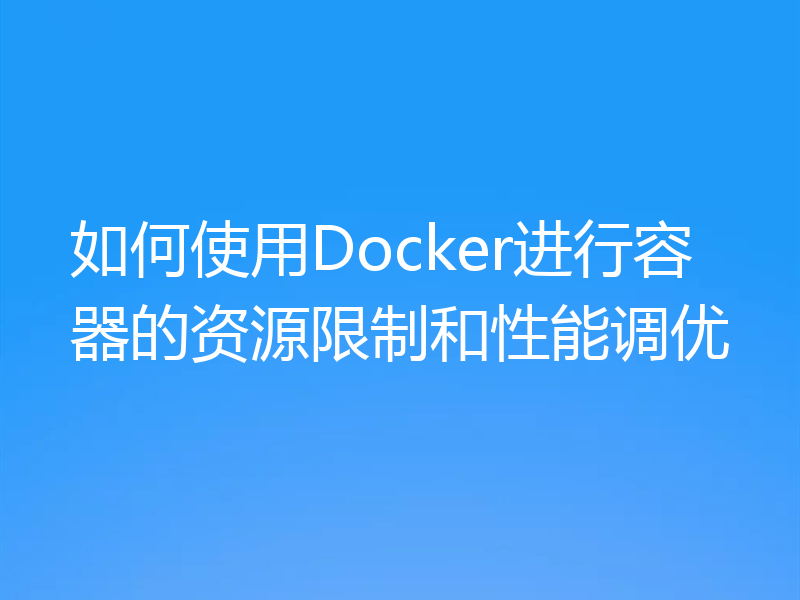 如何使用Docker进行容器的资源限制和性能调优