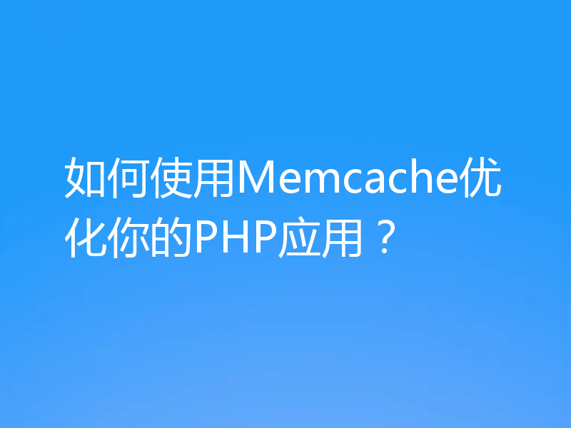 如何使用Memcache优化你的PHP应用?