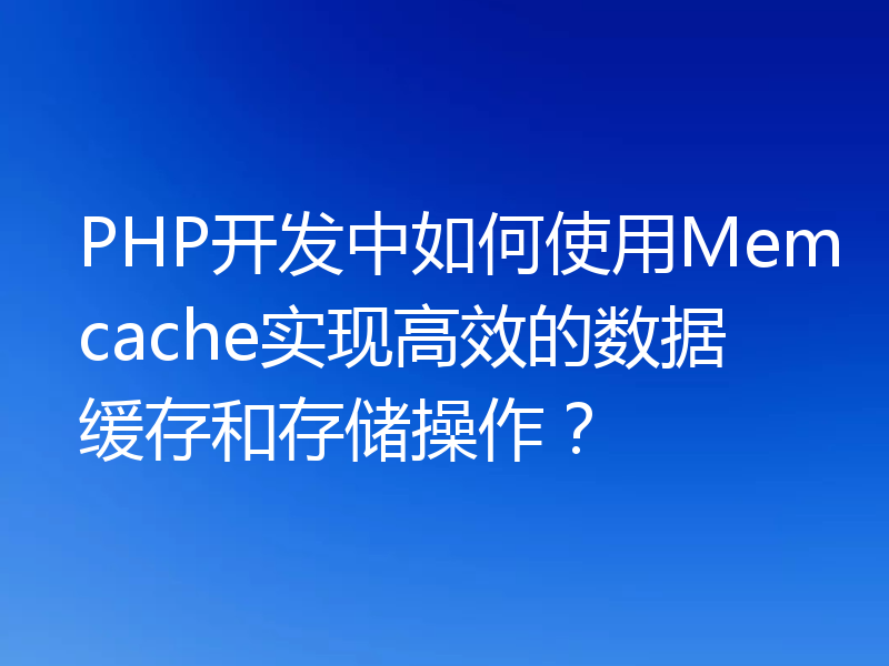 PHP开发中如何使用Memcache实现高效的数据缓存和存储操作?