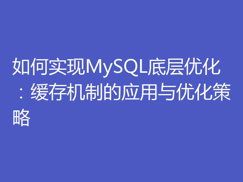如何实现MySQL底层优化:缓存机制的应用与优化策略
