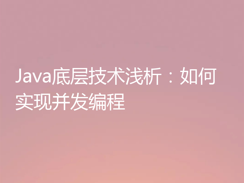Java底层技术浅析:如何实现并发编程