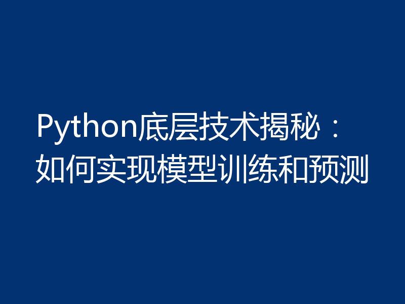 Python底层技术揭秘:如何实现模型训练和预测