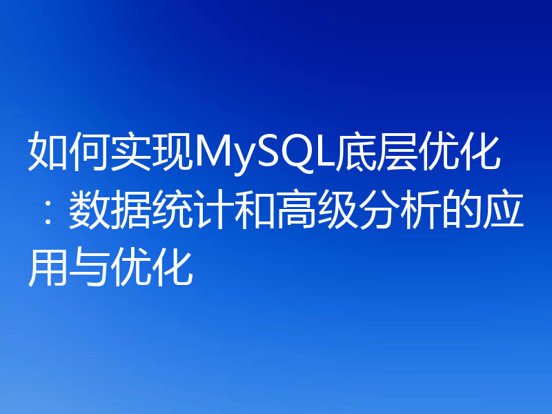 如何实现MySQL底层优化:数据统计和高级分析的应用与优化