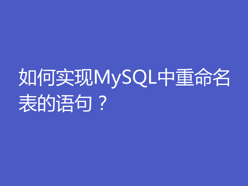 如何实现MySQL中重命名表的语句?