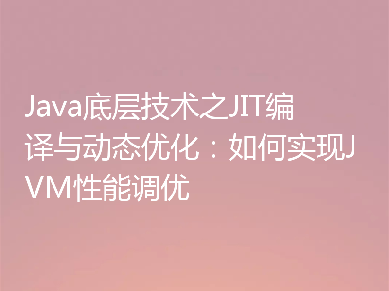 Java底层技术之JIT编译与动态优化:如何实现JVM性能调优
