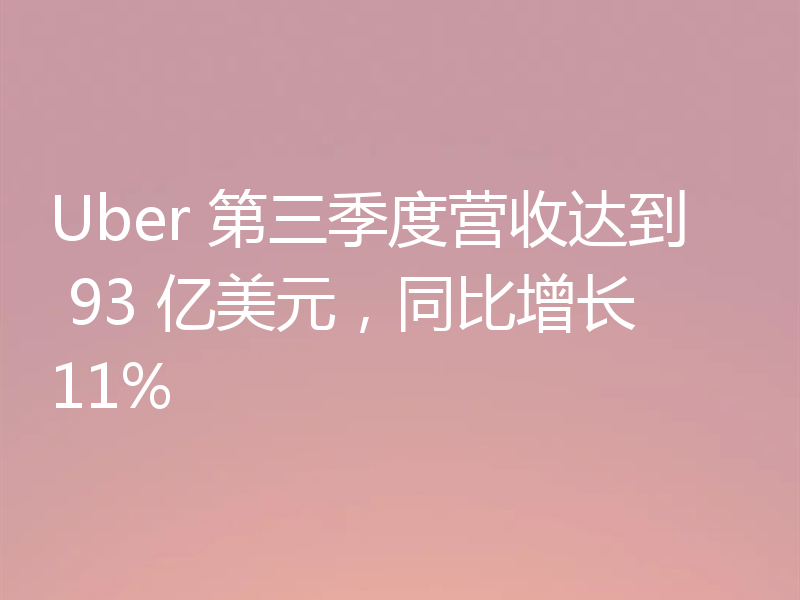 Uber 第三季度营收达到 93 亿美元,同比增长11%
