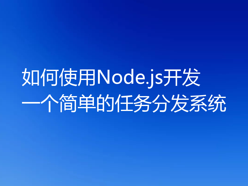 如何使用Node.js开发一个简单的任务分发系统