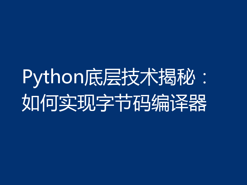 Python底层技术揭秘:如何实现字节码编译器