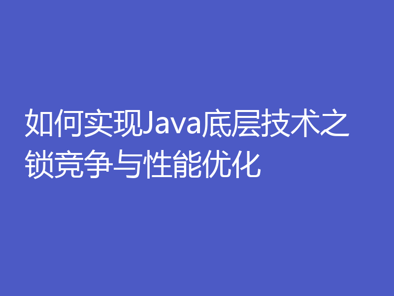 如何实现Java底层技术之锁竞争与性能优化