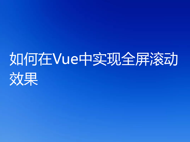 如何在Vue中实现全屏滚动效果