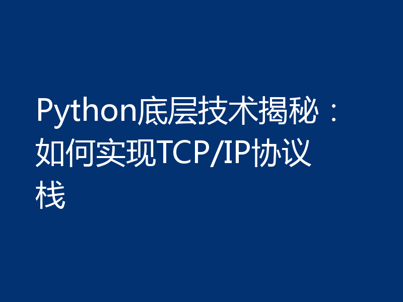 Python底层技术揭秘:如何实现TCP/IP协议栈