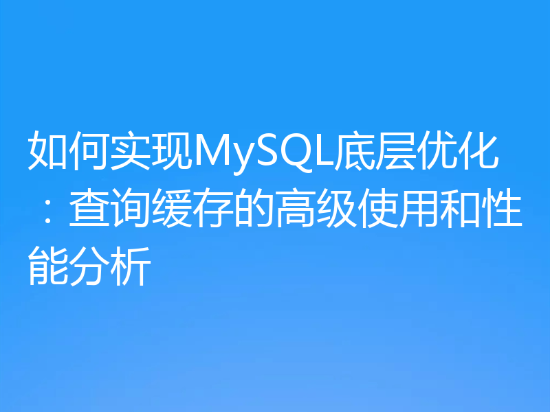 如何实现MySQL底层优化:查询缓存的高级使用和性能分析