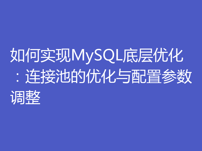 如何实现MySQL底层优化:连接池的优化与配置参数调整