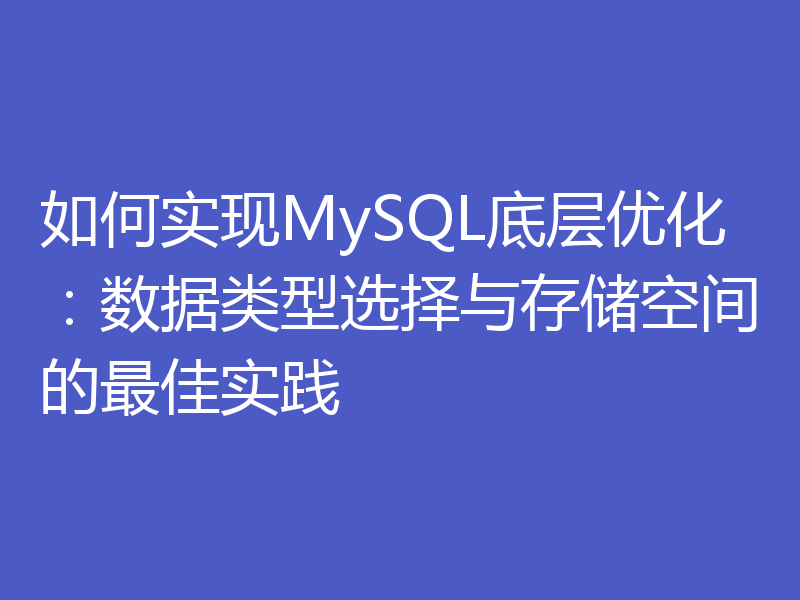 如何实现MySQL底层优化:数据类型选择与存储空间的最佳实践