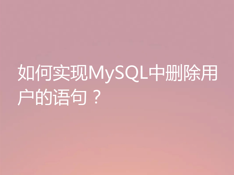 如何实现MySQL中删除用户的语句?