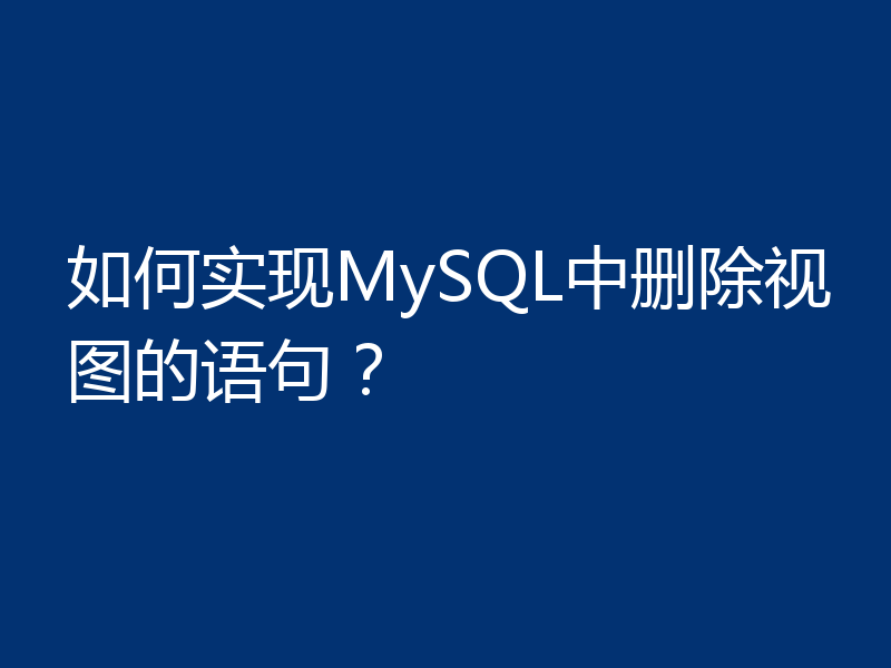 如何实现MySQL中删除视图的语句?