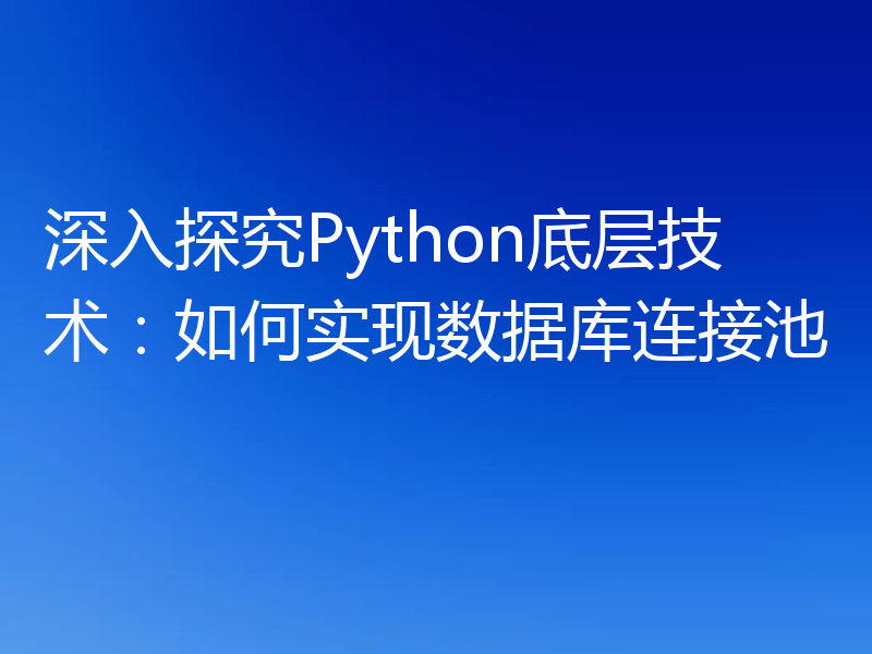 深入探究Python底层技术:如何实现数据库连接池