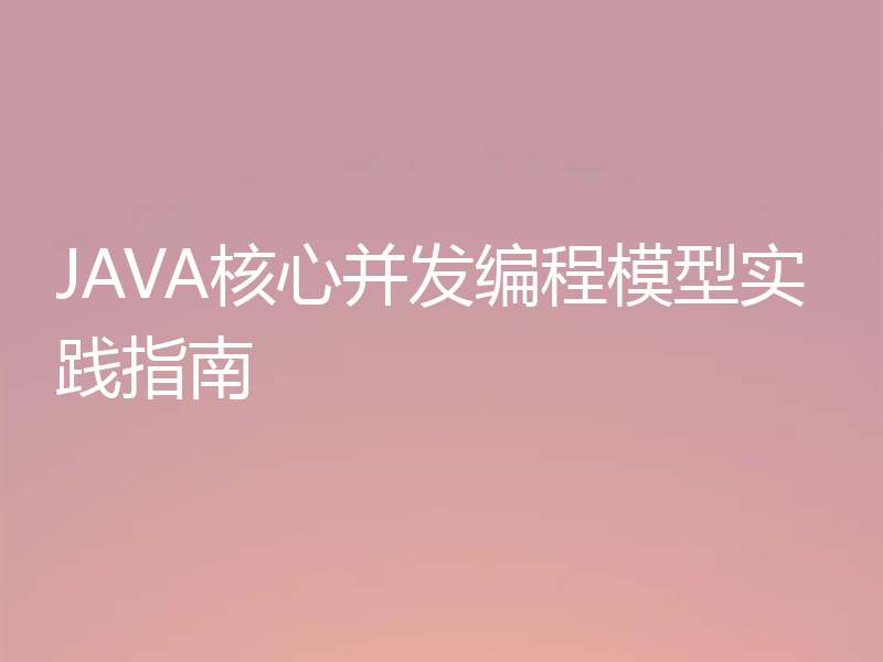 JAVA核心并发编程模型实践指南