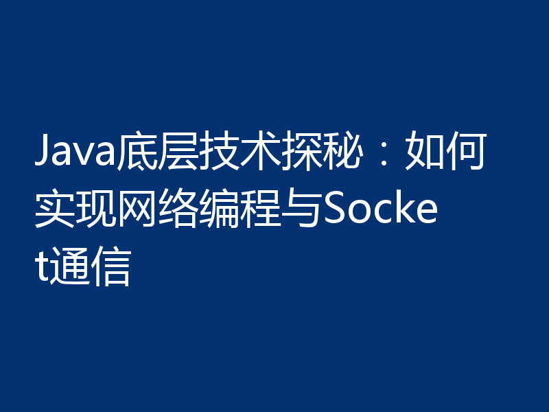 Java底层技术探秘:如何实现网络编程与Socket通信