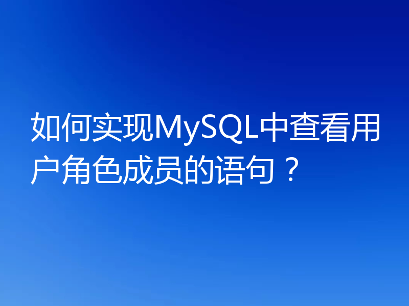 如何实现MySQL中查看用户角色成员的语句?