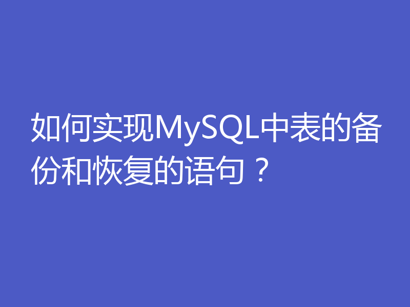 如何实现MySQL中表的备份和恢复的语句?