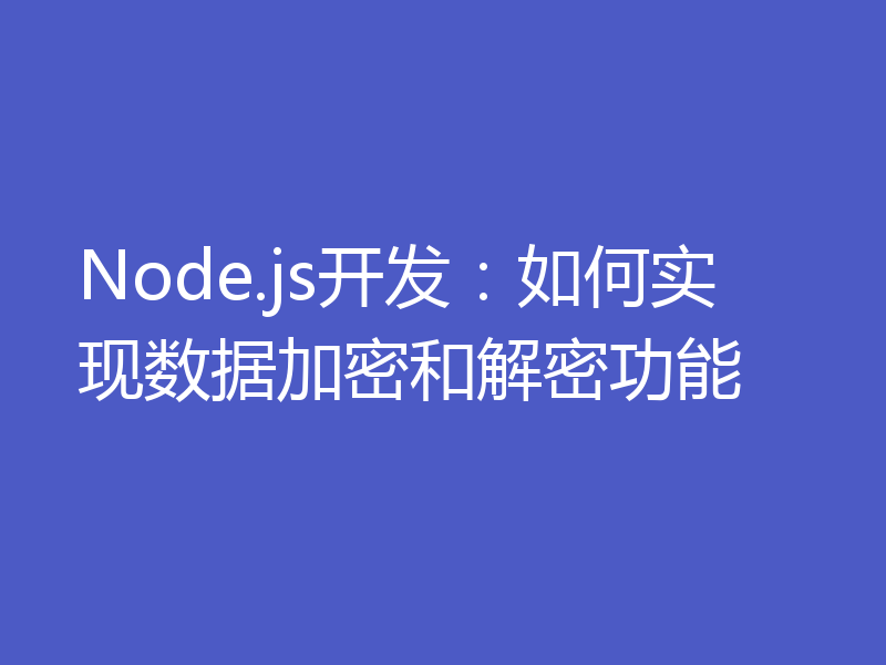 Node.js开发:如何实现数据加密和解密功能