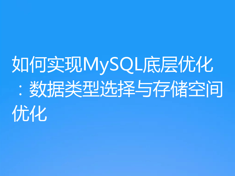 如何实现MySQL底层优化:数据类型选择与存储空间优化