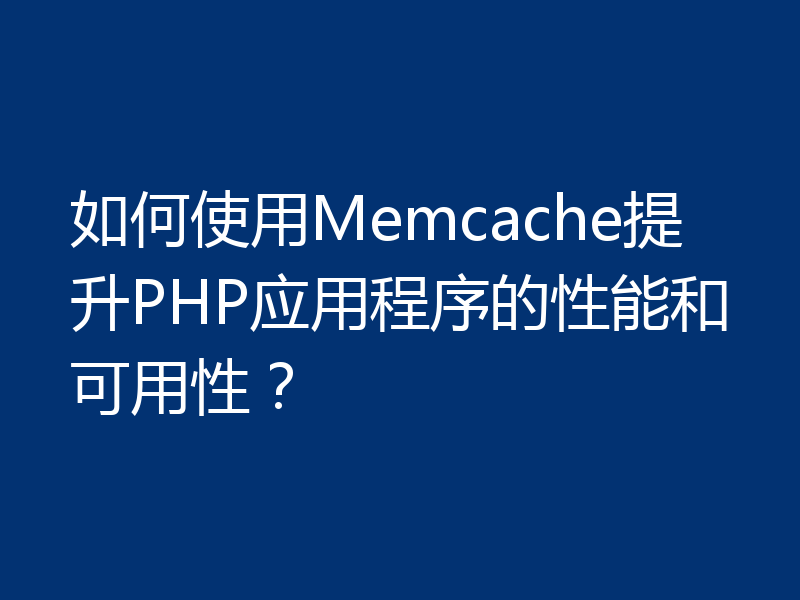 如何使用Memcache提升PHP应用程序的性能和可用性?