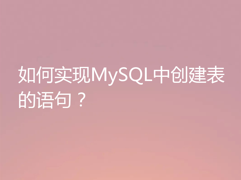 如何实现MySQL中创建表的语句?